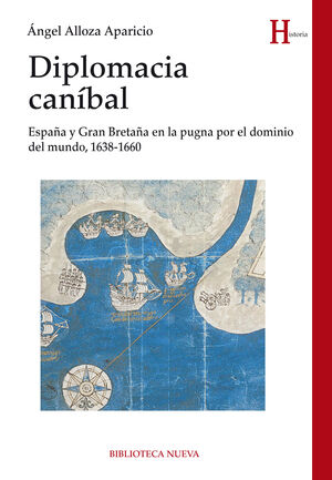 DIPLOMACIA CANÍBAL. ESPAÑA Y GRAN BRETAÑA EN LA PUGNA POR EL DOMINIO DEL MUNDO, 1638-1660