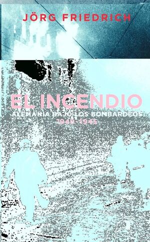 EL INCENDIO. ALEMANIA BAJO EL BOMBARDEO 1940 - 1945