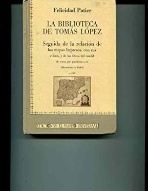 LA BIBLIOTECA DE TOMAS LOPEZ: SEGUIDA DE LA RELACION DE LOS MAPAS IMPRESOS, CON SUS COBRES, Y DE LOS LIBROS DEL CAUDAL DE VENTA QUE QUEDARON A SU FALLECIMIENTO EN MADRID EN 1802