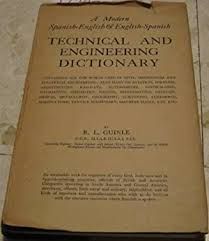 TECHNICAL AND ENGINEERING DICTIONARY. A MODERN SPANISH-ENGLISH AND ENGLISH-SPANISH CONTAINING ALL THE WORDS USED IN CIVIL, MECHANICAL AND ELECTRICAL ENGINEERING; ALSO MANY ON AVIATION, WIRELESS, ....