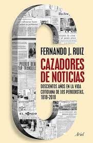 CAZADORES DE NOTICIAS. DOSCIENTOS AÑOS EN LA VIDA COTIDIANA DE LOS PERIODISTAS 1818 - 2018